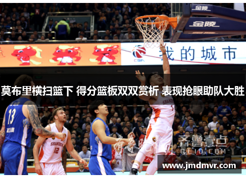 莫布里横扫篮下 得分篮板双双赏析 表现抢眼助队大胜